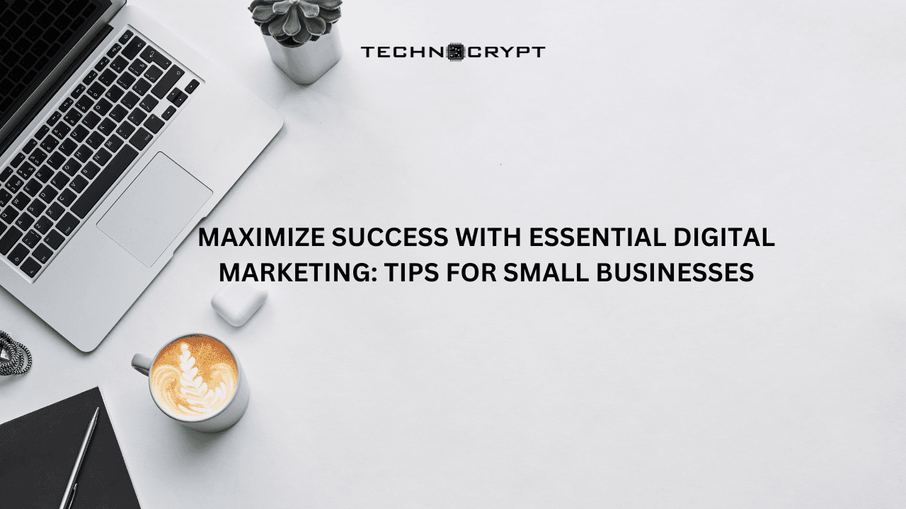 Maximize Success with Essential Digital Marketing: Tips for Small Businesses